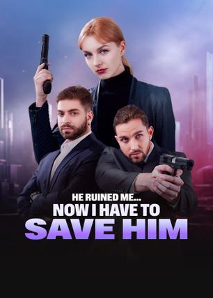 He Ruined Me… Now I Have to Save Him