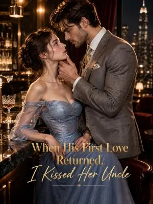 When His First Love Returned, I Kissed Her Uncle